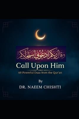 Call Upon Him: 60 Powerful Duas from the Qur'an - Naeem Chishti - cover