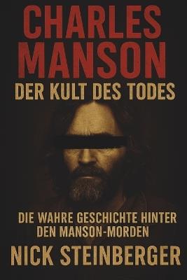Charles Manson - Der Kult des Todes: Die wahre Geschichte hinter den Manson-Morden - Nick Steinberger - cover