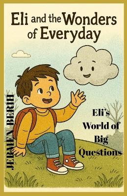 Eli and the Wonders of Everyday: Eli's world of Big Question and Little wonder, Eli's, Imaginations, Curiosity, and Child Dreams - Jermen Berih - cover