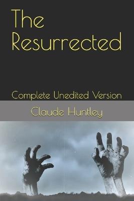 The Resurrected: Complete Unedited Version - Claude Arthur Huntley - cover