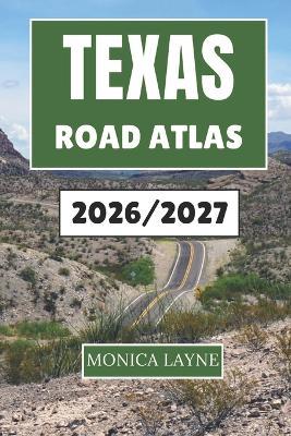 Texas Road Atlas 2026-2027: A Journey Through the Highways, Culture, and Open Country That Capture the Spirit of the Lone Star State - Monica Layne - cover