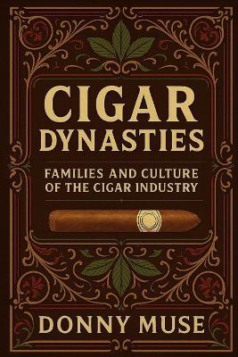 Cigar Dynasties: Families and Culture of the Cigar Industry - Donny Muse - cover