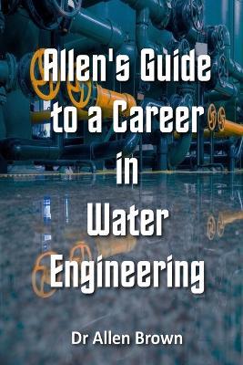 Allen's Guide to a Career in Water Engineering - Allen Brown - cover