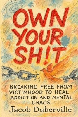 Own Your Sh!t: Breaking free from victimhood to heal addiction and mental chaos - Jacob Duberville - cover