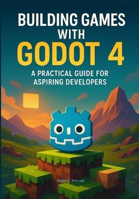 Building Games with Godot 4: A Practical Guide for Aspiring Developers - Angel C Harrod - cover