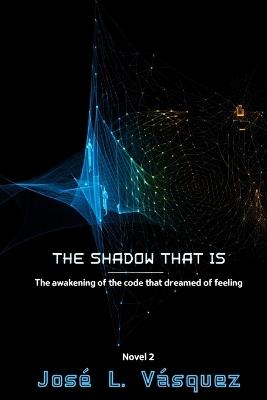 The Shadow That Is: The awakening of the code you dreamed of feeling - José Luis Vásquez - cover