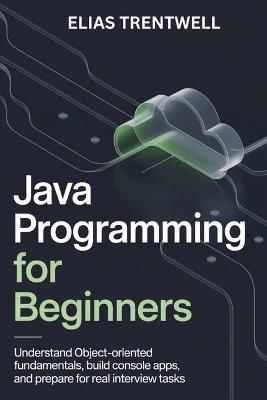 Java programming for beginners: Understand object-oriented fundametals build console apps and prepare for real interview tasks - Elias Trentwell - cover