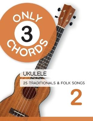 Only 3 Chords - Ukulele - 25 Traditionals & Folk Songs 2 - Bettina Schipp,Reynhard Boegl - cover