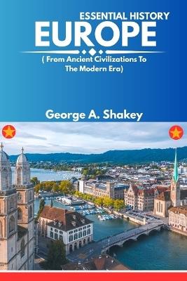 The Essential History of Europe 2025/2026: (From Ancient Civilizations to the Modern Era) - George A Shakey - cover