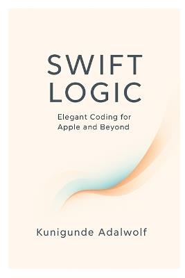 Swift Logic: Elegant Coding for Apple and Beyond - Kunigunde Adalwolf - cover