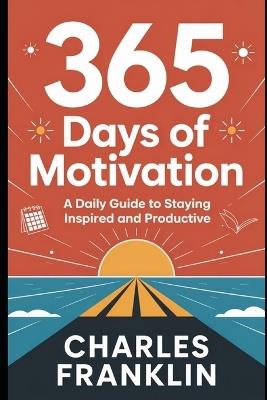 365 Days of Motivation: A Daily Guide to Staying Inspired and Productive - Charles Franklin - cover