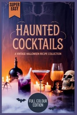 Haunted Cocktails - A Vintage Halloween Recipe Collection: Creepy Concoctions, Dark Drinks & Sinister Sips to Bewitch Your Guests - Junior H Reading - cover
