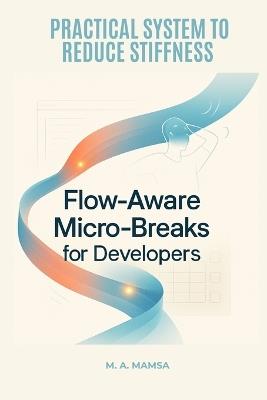 Flow Aware Micro Breaks for Developers: A practical guide with templates and automation that teaches developers to build an IDE and calendar synced micro break routine that reduces stiffness - M A Mamsa - cover