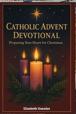 Catholic Advent Devotional: Preparing Your Heart for Christmas - Elizabeth Knowles - cover