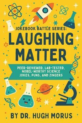 Jokebook Battle Series: Laughing Matter: Peer-Reviewed, Lab-Tested, Nobel-Worthy Science Jokes, Puns, and Zingers. - Rob Monahan - cover