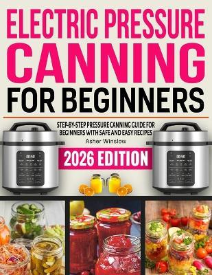 Electric Pressure Canning For Beginners: Step-by-Step Pressure Canning Guide for Beginners with Safe and Easy Recipes. - Asher Winslow - cover