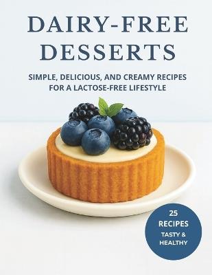 Dairy-Free Desserts: Simple, Delicious, and Creamy Recipes for a Lactose-Free Lifestyle - Skyler ML - cover