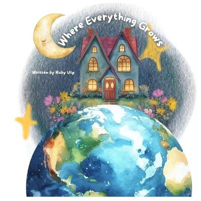 Where Everything Grows: A tender, rhythmic journey through the seasons of family life - a poetic blend of love, faith, and resilience. - Ruby Ulip - cover