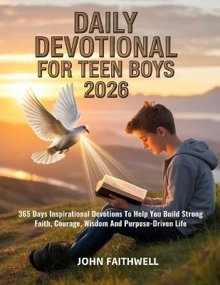 Daily Devotional for Teen Boys 2026: 365 Days Inspirational Devotions To Help You Build Strong Faith Courage Wisdom And Purpose Driven Life - John Faithwell - cover