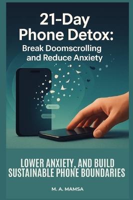 21 Day Phone Detox: A step by step, evidence based program that helps you stop doomscrolling, lower anxiety, and build sustainable phone boundaries in 21 days. - M A Mamsa - cover