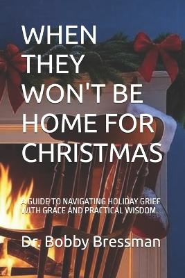 When They Won't Be Home for Christmas: A Guide to Navigating Holiday Grief with Grace and Practical Wisdom. - Bobby Bressman - cover