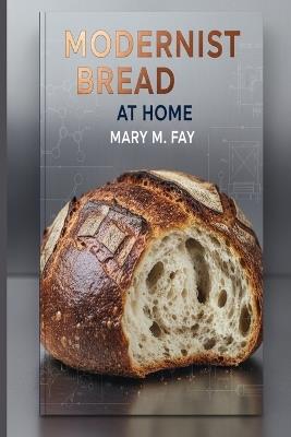 Modernist Bread at Home - Mary M Fay - cover