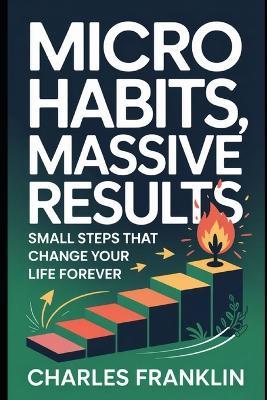 Micro Habits, Massive Results: Small Steps that Change your Life Forever - Charles Franklin - cover