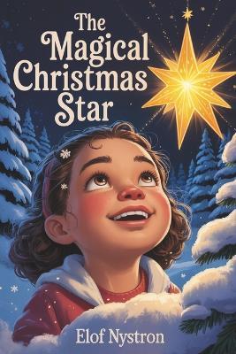 The Magical Christmas Star: An Enchanting Holiday Tale of Wonder, Friendship, and Christmas Magic - A Picture Book for Kids - Elof Nystron - cover
