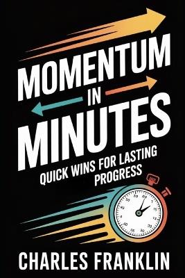 Momentum in Minutes: Quick Wins for Lasting Progress - Charles Franklin - cover