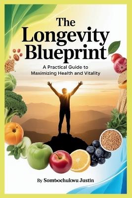The Longevity Blueprint: A Practical Guide to Maximizing Health and Vitality - Somtoochukwu Justin - cover