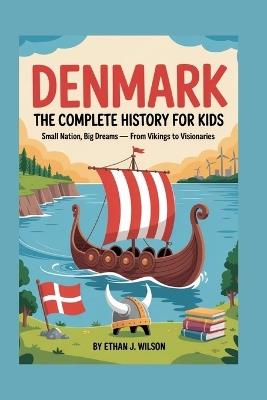 Denmark: The Complete History for Kids: Small Nation, Big Dreams - From Vikings to Visionaries - Ethan J Wilson - cover