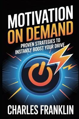Motivation on Demand: Proven Strategies to Instantly Boost Your Drive - Charles Franklin - cover