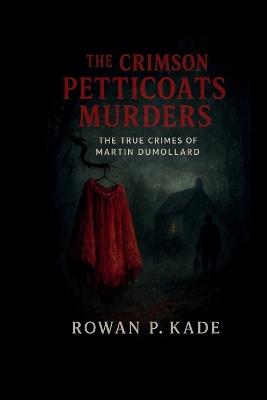 The Crimson Petticoats Murders: The True Crimes of Martin Dumollard - Rowan P Kade - cover