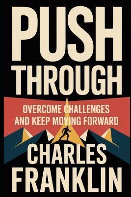 Push Through: Overcome Challenges and Keep Moving Forward - Charles Franklin - cover