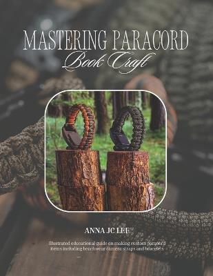 Mastering Paracord Book Craft: Illustrated educational guide on making custom paracord items including beachwear camera straps and bracelets - Anna Jc Lee - cover