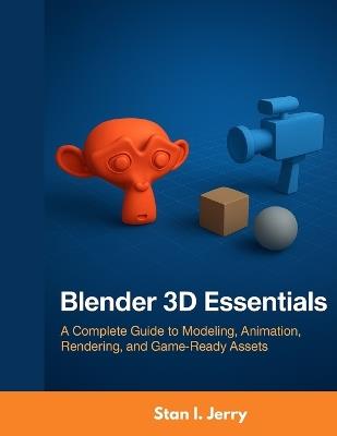 Blender 3D Essentials: A Complete Guide to Modeling, Animation, Rendering, and Game-Ready Assets - Stan I Jerry - cover
