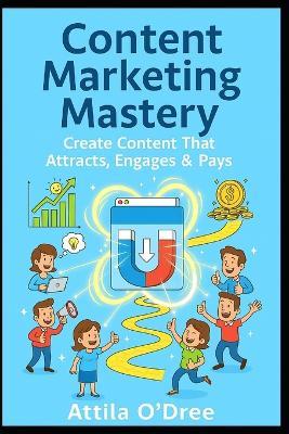 Content Marketing Mastery: Create Content That Attracts, Engages & Pays - Attila O'Dree - cover