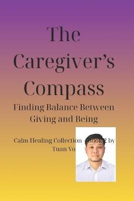 The Caregiver's Compass: Finding Balance Between Giving and Being, Calm Healing Collection - Book 2 by Tuan Vo - Tuan Vo - cover