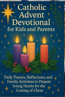 Catholic Advent Devotional for Kids and Parents: Daily Prayers, Reflections, and Family Activities to Prepare Young Hearts for the Coming of Christ - Elizabeth Knowles - cover