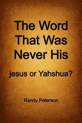 The Word That Was Never His: The Hidden History of jesus and the True Name Yahshua - Randy Peterson - cover