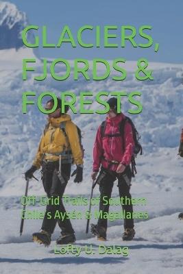 Glaciers, Fjords & Forests: Off-Grid Trails of Southern Chile's Aysén & Magallanes - Lofty U Dalag - cover