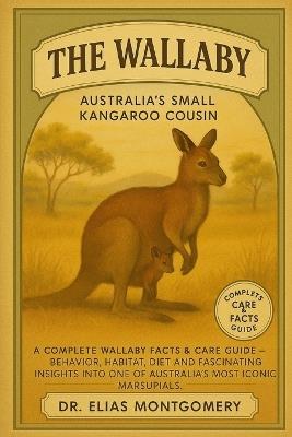 The Wallaby - Australia's Small Kangaroo Cousin: A Complete Wallaby Facts & Care Guide - Behavior, Habitat, Diet, and Fascinating Insights Into One of Australia's Most Iconic Marsupials - Elias Montgomery - cover