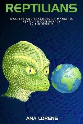 Reptilians: Masters and Teachers of Mankind, Reptilian Conspiracy in the World - Ana Lores - cover