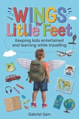 Wings for Little Feet: Keeping Kids Entertained and Learning While Traveling - Gabriel Sam - cover