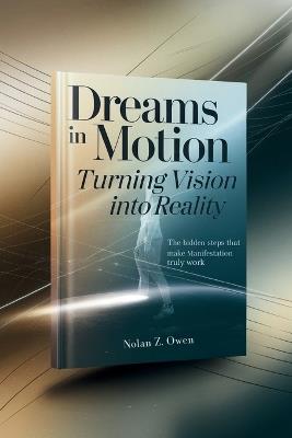 Dreams in Motion: Turning Vision into Reality: The Hidden Steps That Make Manifestation Truly Work - Nolan Z Owen - cover