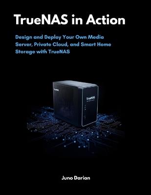 TrueNAS in Action: Design and Deploy Your Own Media Server, Private Cloud, and Smart Home Storage with TrueNAS - Juno Darian - cover