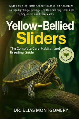 Yellow-Bellied Sliders: The Complete Care, Habitat, and Breeding Guide: A Step-by-Step Turtle Keeper's Manual on Aquarium Setup, Lighting, Feeding, Health, and Long-Term Care for Beginners and Enthusiasts - Elias Montgomery - cover