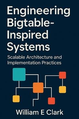 Engineering Bigtable-Inspired Systems: Scalable Architecture and Implementation Practices - William E Clark - cover