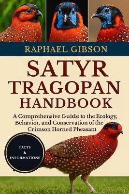 Satyr Tragopan Handbook: A Comprehensive Guide to the Ecology, Behavior, and Conservation of the Crimson Horned Pheasant - Raphael Gibson - cover