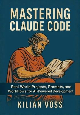 Mastering Claude Code: Real-World Projects, Prompts, and Workflows for AI-Powered Development - Kilian Voss - cover